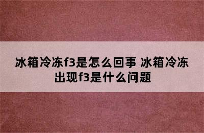 冰箱冷冻f3是怎么回事 冰箱冷冻出现f3是什么问题